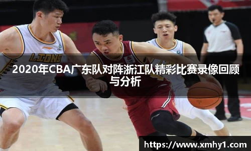 2020年CBA广东队对阵浙江队精彩比赛录像回顾与分析