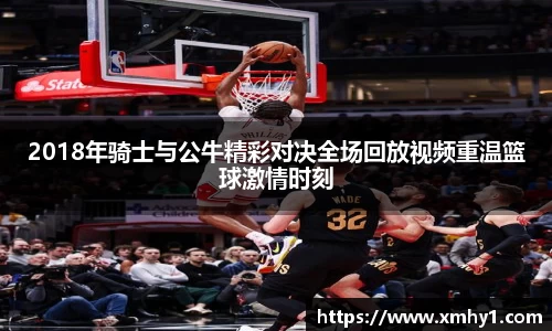 2018年骑士与公牛精彩对决全场回放视频重温篮球激情时刻