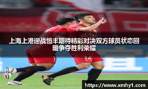 上海上港迎战恒丰期待精彩对决双方球员状态回暖争夺胜利荣耀