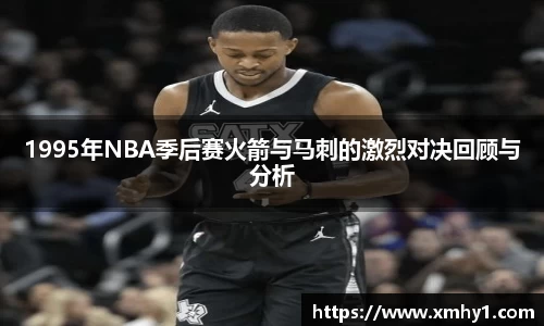 1995年NBA季后赛火箭与马刺的激烈对决回顾与分析