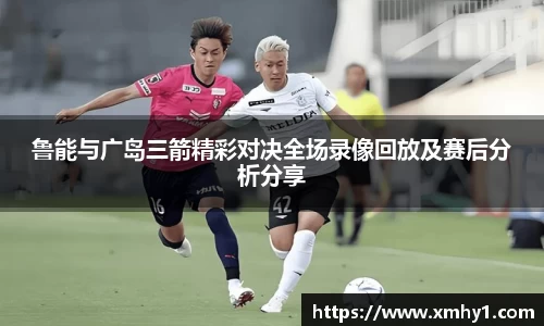 鲁能与广岛三箭精彩对决全场录像回放及赛后分析分享