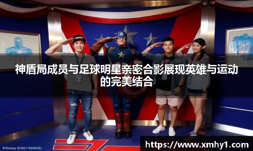 神盾局成员与足球明星亲密合影展现英雄与运动的完美结合