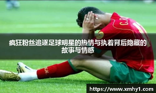 疯狂粉丝追逐足球明星的热情与执着背后隐藏的故事与情感