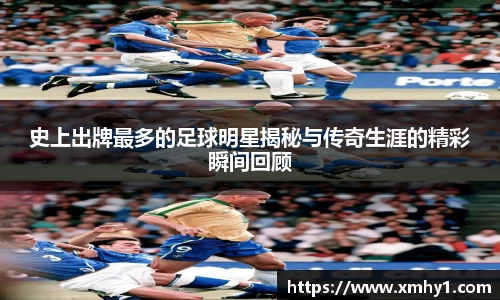 史上出牌最多的足球明星揭秘与传奇生涯的精彩瞬间回顾